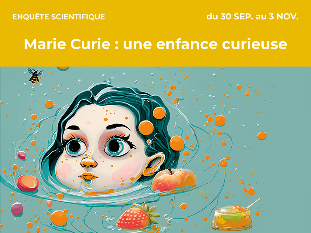 Marie Curie : une enfance curieuse Du 30 sept au 3 nov 2024